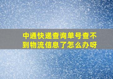 中通快递查询单号查不到物流信息了怎么办呀