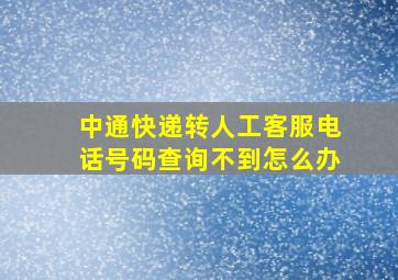 中通快递转人工客服电话号码查询不到怎么办