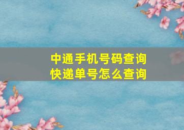 中通手机号码查询快递单号怎么查询