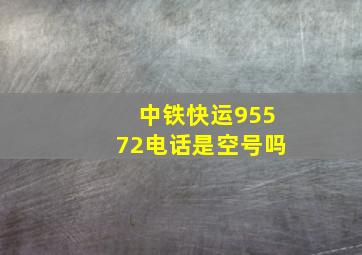 中铁快运95572电话是空号吗