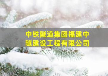 中铁隧道集团福建中隧建设工程有限公司