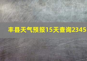 丰县天气预报15天查询2345