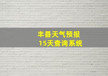 丰县天气预报15天查询系统