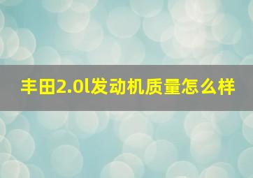 丰田2.0l发动机质量怎么样