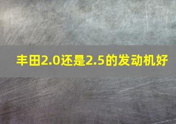 丰田2.0还是2.5的发动机好