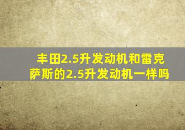 丰田2.5升发动机和雷克萨斯的2.5升发动机一样吗