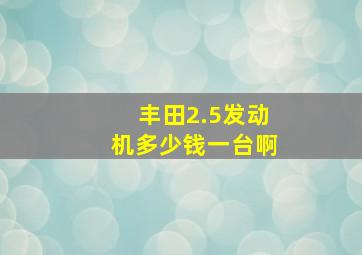 丰田2.5发动机多少钱一台啊