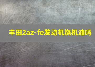 丰田2az-fe发动机烧机油吗