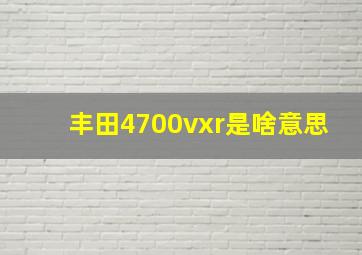 丰田4700vxr是啥意思