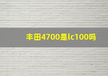 丰田4700是lc100吗