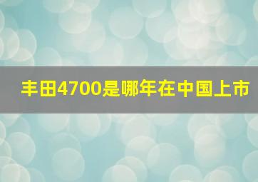 丰田4700是哪年在中国上市