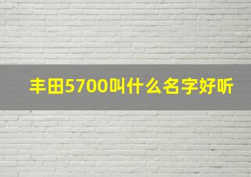 丰田5700叫什么名字好听