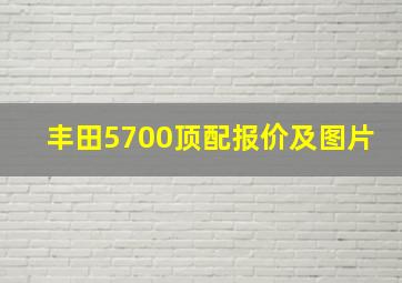 丰田5700顶配报价及图片