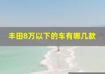 丰田8万以下的车有哪几款