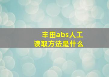 丰田abs人工读取方法是什么