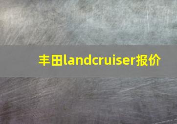 丰田landcruiser报价