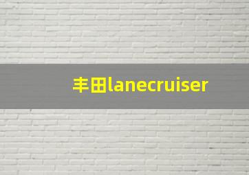 丰田lanecruiser