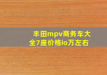 丰田mpv商务车大全7座价格io万左右