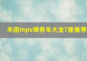 丰田mpv商务车大全7座推荐