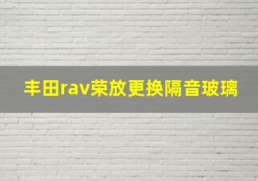 丰田rav荣放更换隔音玻璃