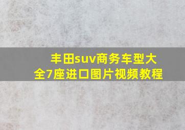 丰田suv商务车型大全7座进口图片视频教程