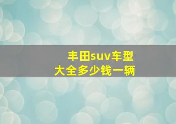 丰田suv车型大全多少钱一辆