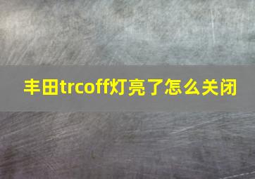 丰田trcoff灯亮了怎么关闭