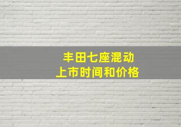 丰田七座混动上市时间和价格