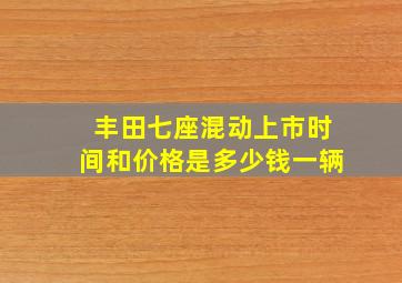 丰田七座混动上市时间和价格是多少钱一辆