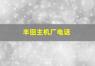 丰田主机厂电话