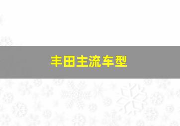 丰田主流车型