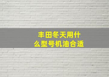 丰田冬天用什么型号机油合适