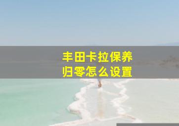 丰田卡拉保养归零怎么设置