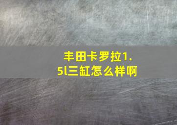 丰田卡罗拉1.5l三缸怎么样啊