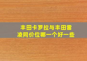 丰田卡罗拉与丰田雷凌同价位哪一个好一些