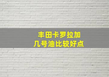 丰田卡罗拉加几号油比较好点