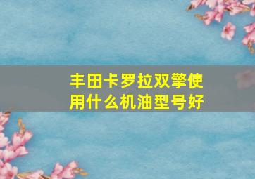 丰田卡罗拉双擎使用什么机油型号好