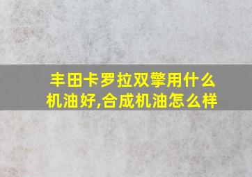 丰田卡罗拉双擎用什么机油好,合成机油怎么样