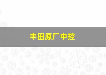 丰田原厂中控