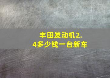 丰田发动机2.4多少钱一台新车