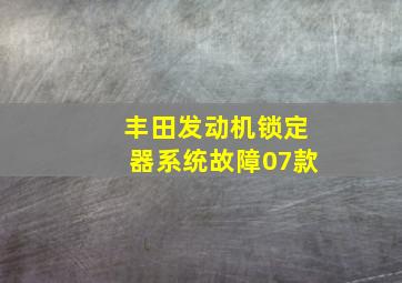 丰田发动机锁定器系统故障07款