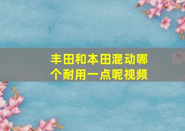 丰田和本田混动哪个耐用一点呢视频