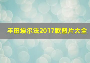 丰田埃尔法2017款图片大全