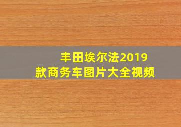 丰田埃尔法2019款商务车图片大全视频