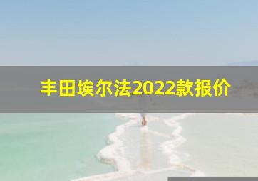 丰田埃尔法2022款报价