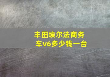 丰田埃尔法商务车v6多少钱一台