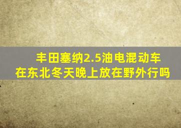 丰田塞纳2.5油电混动车在东北冬天晚上放在野外行吗