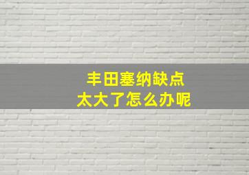 丰田塞纳缺点太大了怎么办呢