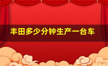 丰田多少分钟生产一台车