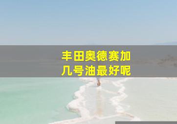 丰田奥德赛加几号油最好呢